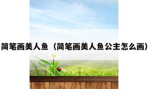 简笔画美人鱼（简笔画美人鱼公主怎么画）