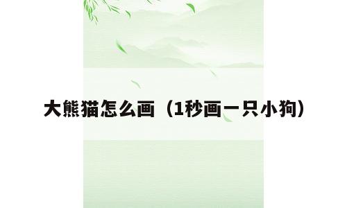 大熊猫怎么画（1秒画一只小狗）