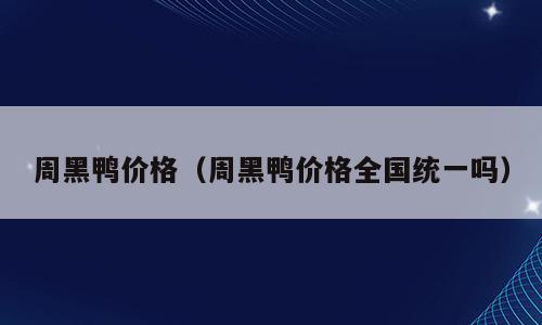 周黑鸭价格（周黑鸭价格全国统一吗）
