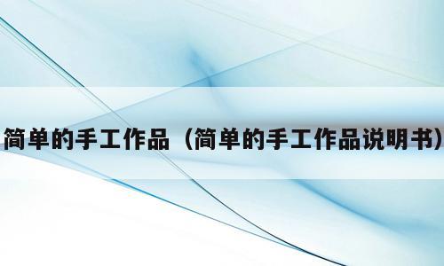 简单的手工作品（简单的手工作品说明书）