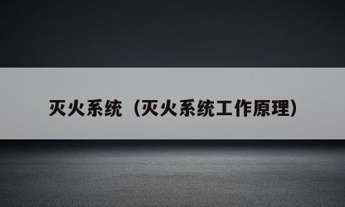 灭火系统（灭火系统工作原理）