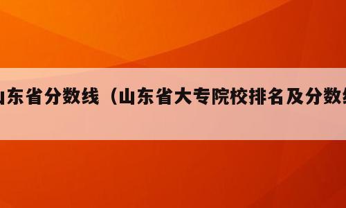 山东省分数线（山东省大专院校排名及分数线）