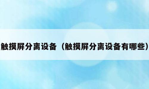 触摸屏分离设备（触摸屏分离设备有哪些）