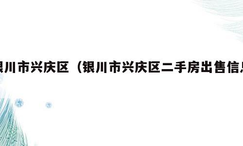 银川市兴庆区（银川市兴庆区二手房出售信息）