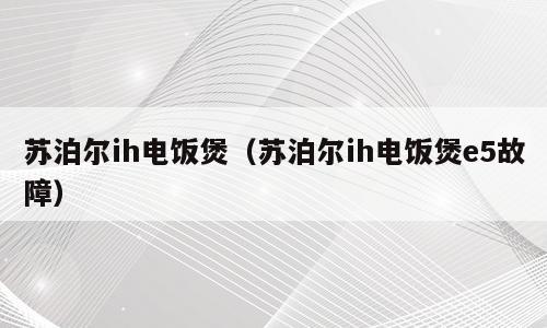 苏泊尔ih电饭煲（苏泊尔ih电饭煲e5故障）