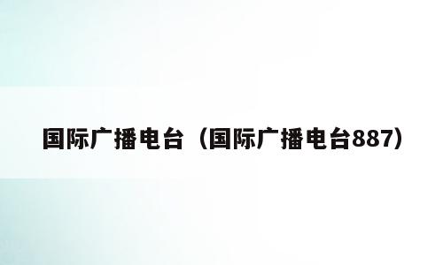 国际广播电台（国际广播电台887）