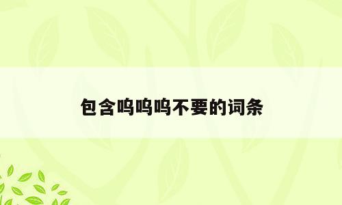 包含呜呜呜不要的词条