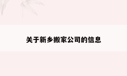 关于新乡搬家公司的信息