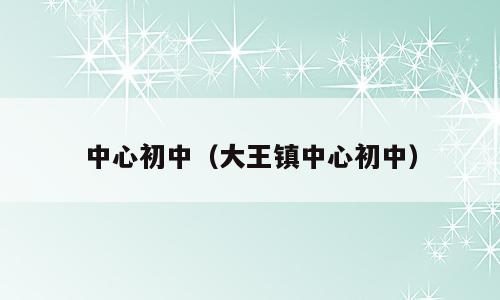 中心初中（大王镇中心初中）