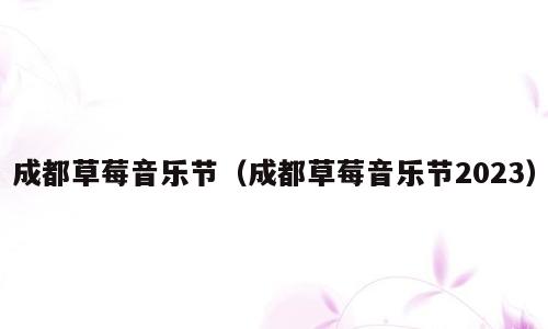 成都草莓音乐节（成都草莓音乐节2023）