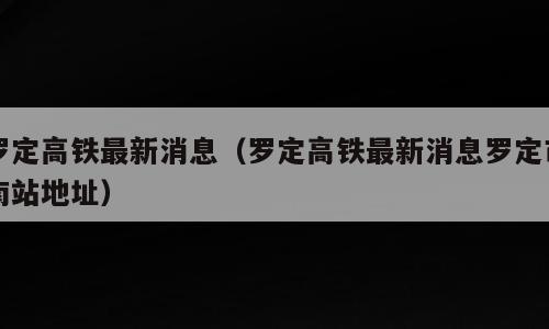 罗定高铁最新消息（罗定高铁最新消息罗定市南站地址）