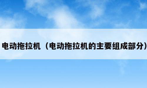 电动拖拉机（电动拖拉机的主要组成部分）