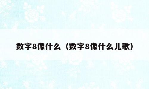 数字8像什么（数字8像什么儿歌）