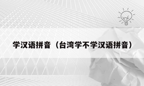 学汉语拼音（台湾学不学汉语拼音）