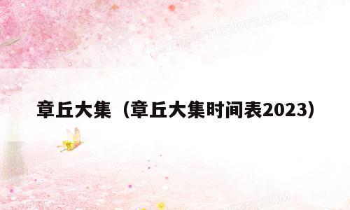 章丘大集（章丘大集时间表2023）
