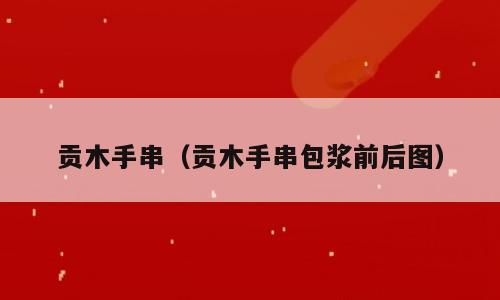 贡木手串（贡木手串包浆前后图）