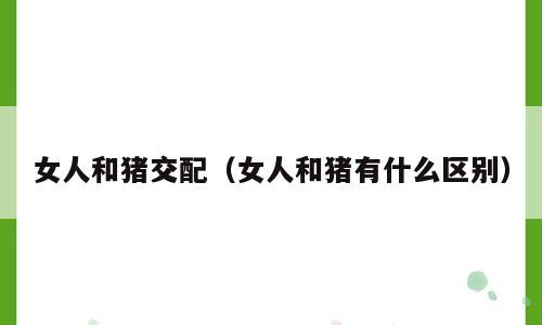 女人和猪交配（女人和猪有什么区别）