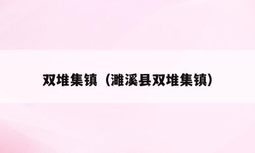 双堆集镇（濉溪县双堆集镇）
