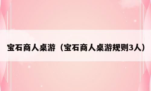 宝石商人桌游（宝石商人桌游规则3人）