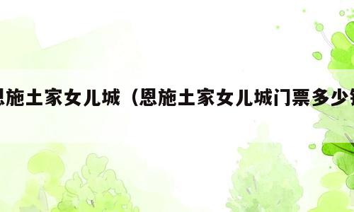 恩施土家女儿城（恩施土家女儿城门票多少钱）