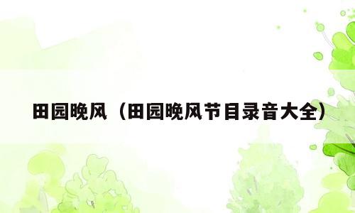 田园晚风（田园晚风节目录音大全）
