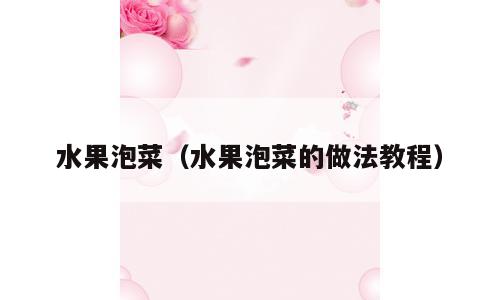水果泡菜（水果泡菜的做法教程）