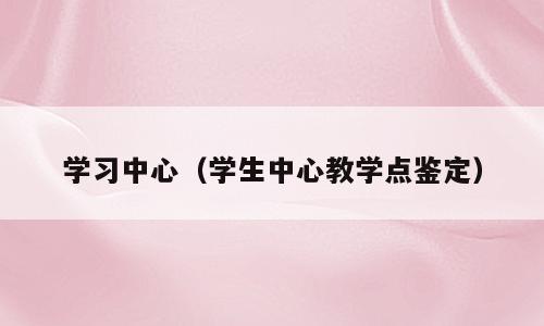 学习中心（学生中心教学点鉴定）