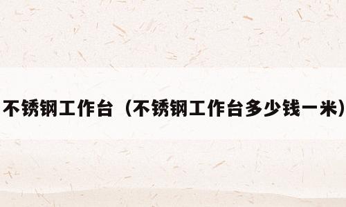 不锈钢工作台（不锈钢工作台多少钱一米）