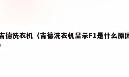 吉德洗衣机（吉德洗衣机显示F1是什么原因）