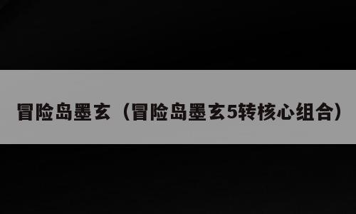 冒险岛墨玄（冒险岛墨玄5转核心组合）