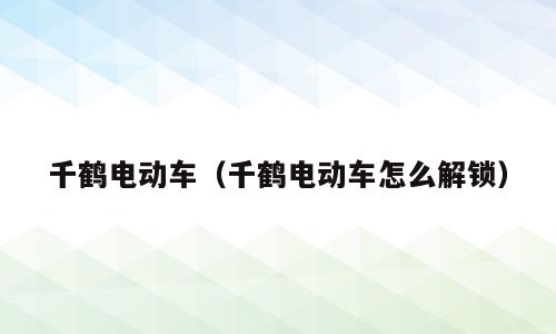千鹤电动车（千鹤电动车怎么解锁）