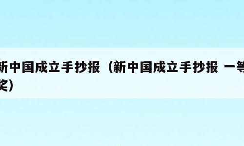 新中国成立手抄报（新中国成立手抄报 一等奖）