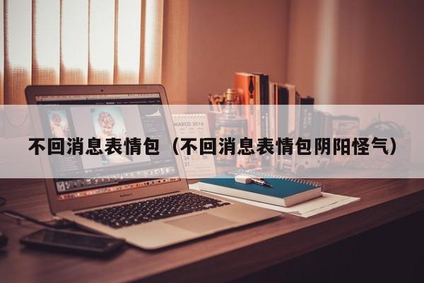 不回消息表情包（不回消息表情包阴阳怪气）
