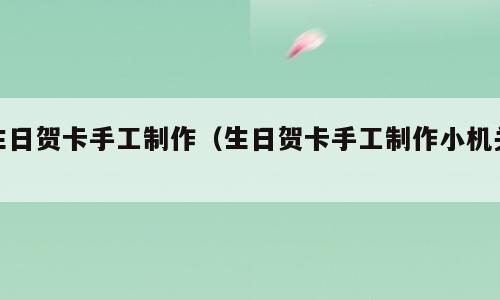 生日贺卡手工制作（生日贺卡手工制作小机关）