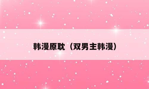 韩漫原耽（双男主韩漫）
