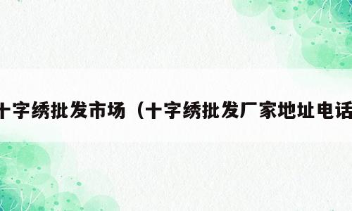 十字绣批发市场（十字绣批发厂家地址电话）