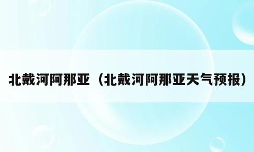 北戴河阿那亚（北戴河阿那亚天气预报）