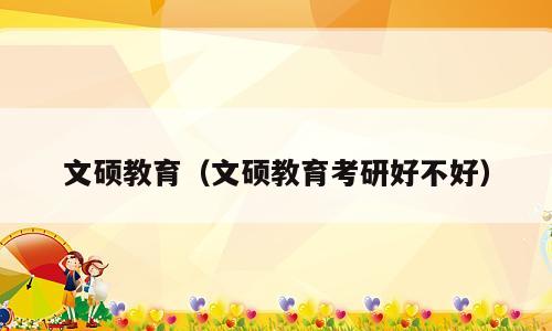 文硕教育（文硕教育考研好不好）