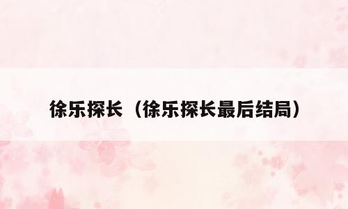 徐乐探长（徐乐探长最后结局）