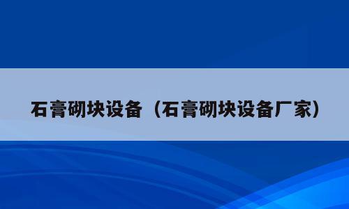 石膏砌块设备（石膏砌块设备厂家）