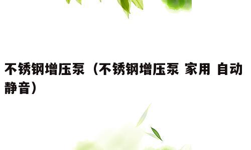 不锈钢增压泵（不锈钢增压泵 家用 自动 静音）