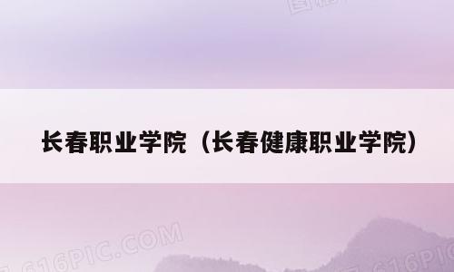 长春职业学院（长春健康职业学院）