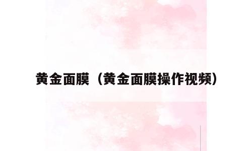 黄金面膜（黄金面膜操作视频）