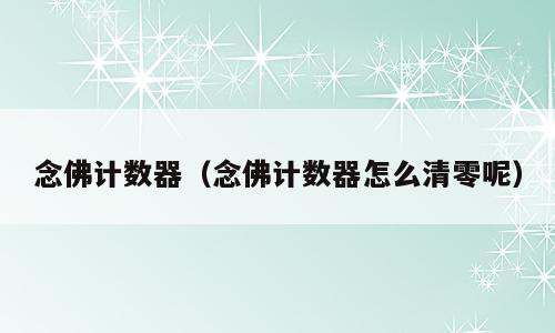 念佛计数器（念佛计数器怎么清零呢）
