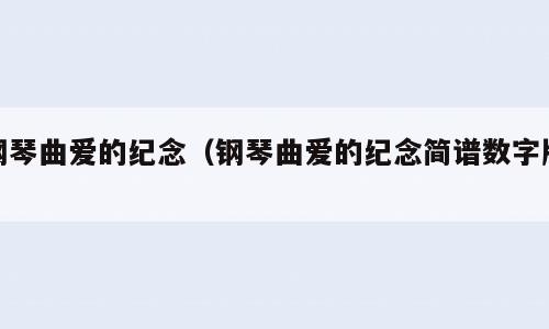 钢琴曲爱的纪念（钢琴曲爱的纪念简谱数字版）