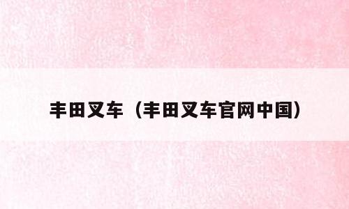 丰田叉车（丰田叉车官网中国）