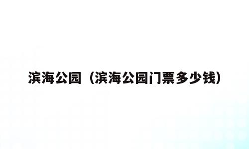 滨海公园（滨海公园门票多少钱）
