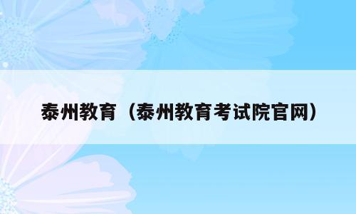 泰州教育（泰州教育考试院官网）