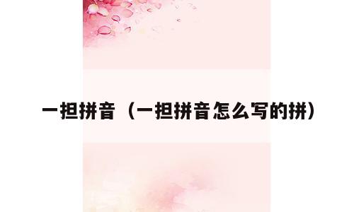 一担拼音（一担拼音怎么写的拼）