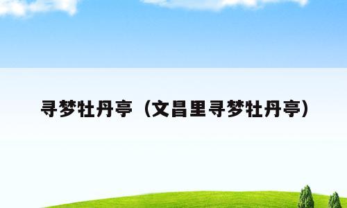 寻梦牡丹亭（文昌里寻梦牡丹亭）